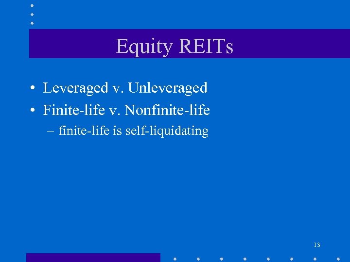 Equity REITs • Leveraged v. Unleveraged • Finite-life v. Nonfinite-life – finite-life is self-liquidating