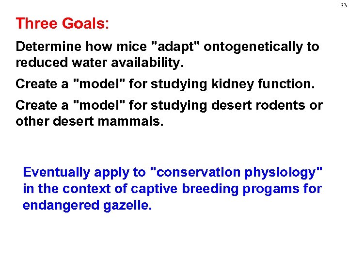 33 Three Goals: Determine how mice "adapt" ontogenetically to reduced water availability. Create a