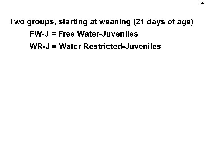 34 Two groups, starting at weaning (21 days of age) FW-J = Free Water-Juveniles