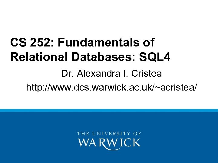 CS 252: Fundamentals of Relational Databases: SQL 4 Dr. Alexandra I. Cristea http: //www.