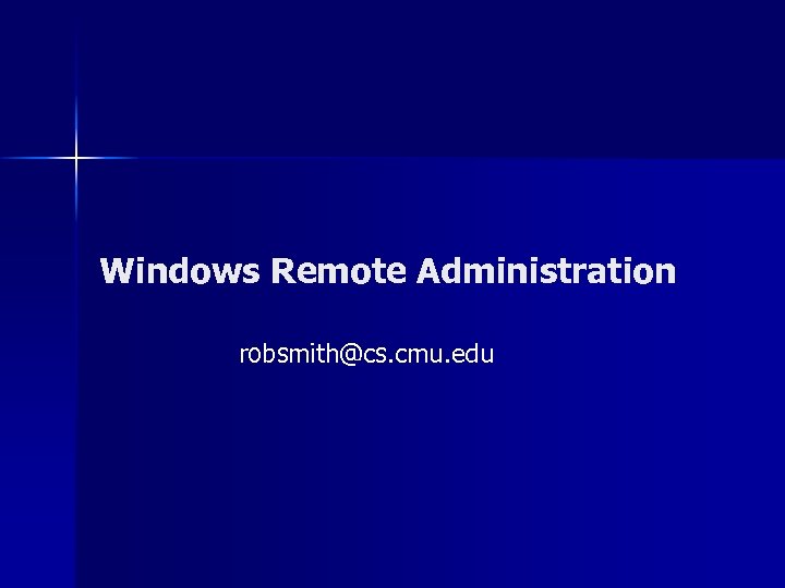 Windows Remote Administration robsmith@cs. cmu. edu 