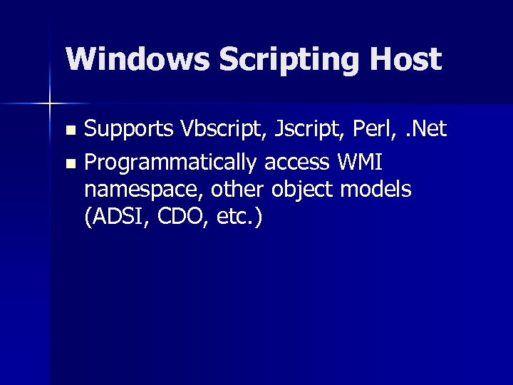 Windows Scripting Host Supports Vbscript, Jscript, Perl, . Net n Programmatically access WMI namespace,