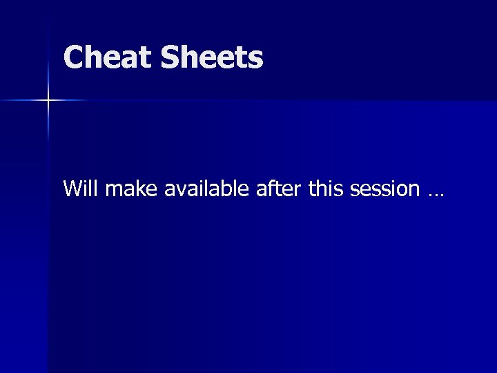 Cheat Sheets Will make available after this session … 