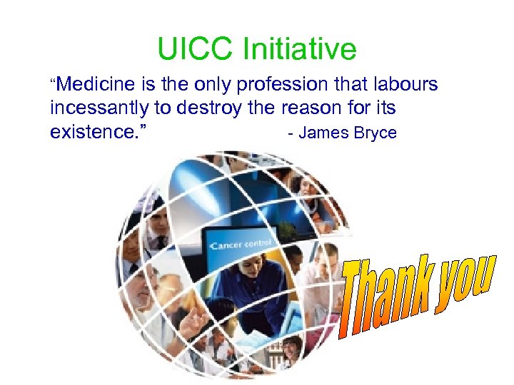 UICC Initiative “Medicine is the only profession that labours incessantly to destroy the reason