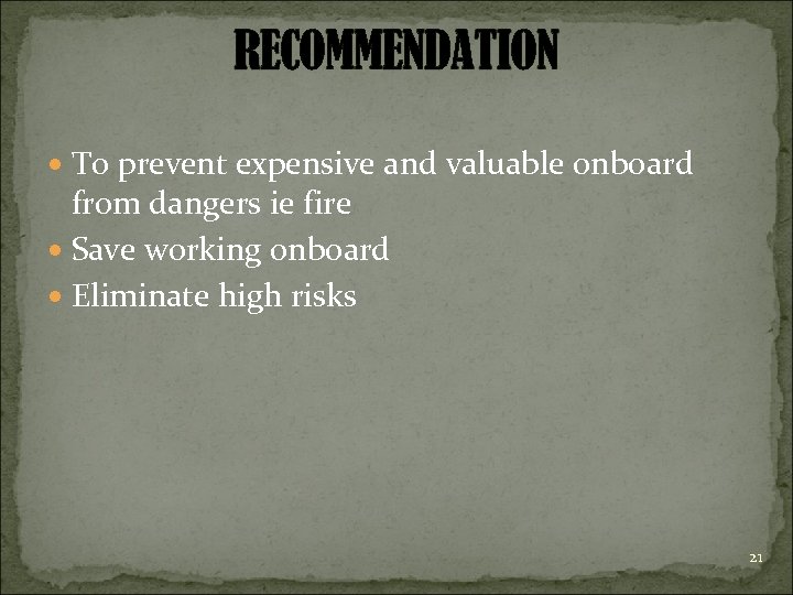 RECOMMENDATION To prevent expensive and valuable onboard from dangers ie fire Save working onboard