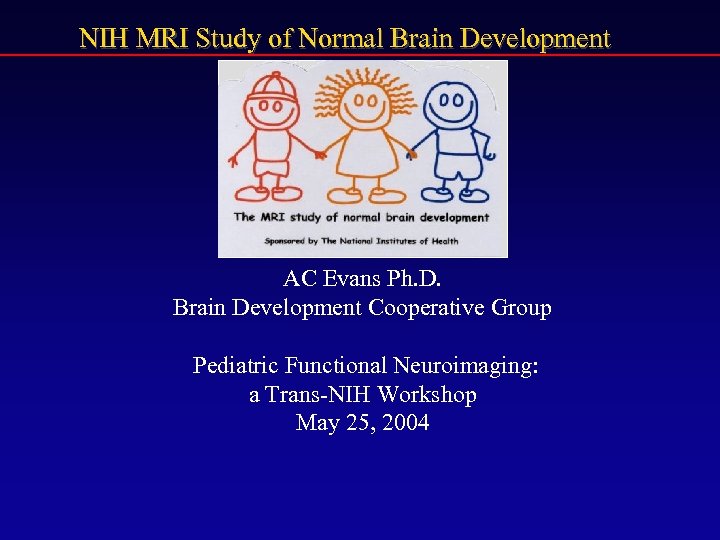 NIH MRI Study of Normal Brain Development AC Evans Ph. D. Brain Development Cooperative