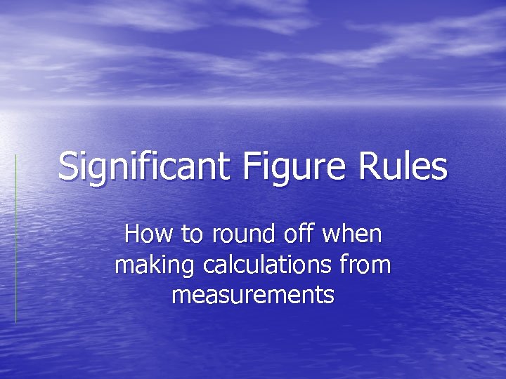 Significant Figure Rules How to round off when making calculations from measurements 