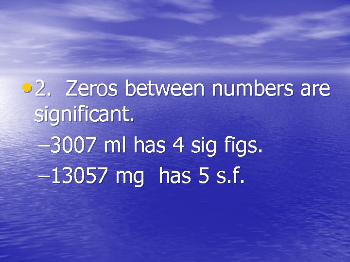  • 2. Zeros between numbers are significant. – 3007 ml has 4 sig