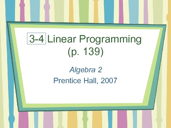 3 -4 Linear Programming (p. 139) Algebra 2 Prentice Hall, 2007 