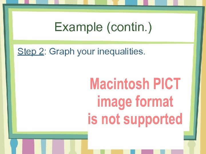 Example (contin. ) Step 2: Graph your inequalities. 