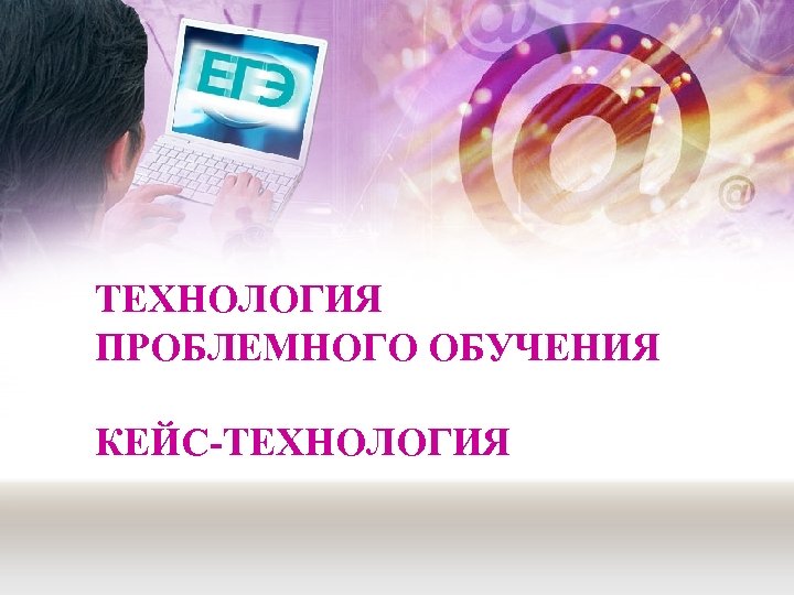 ТЕХНОЛОГИЯ ПРОБЛЕМНОГО ОБУЧЕНИЯ КЕЙС-ТЕХНОЛОГИЯ 