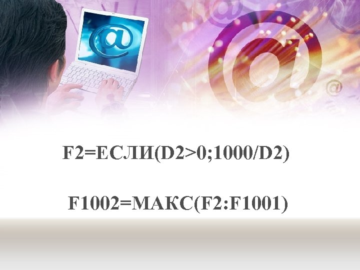 F 2=ЕСЛИ(D 2>0; 1000/D 2) F 1002=МАКС(F 2: F 1001) 