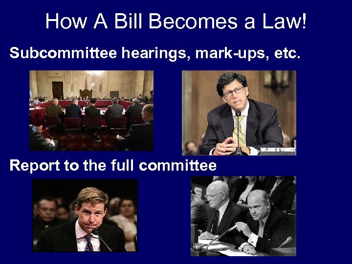How A Bill Becomes a Law! Subcommittee hearings, mark-ups, etc. Report to the full