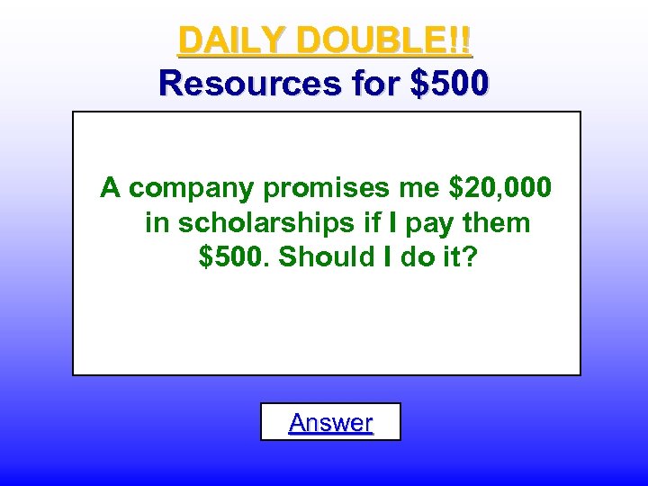 DAILY DOUBLE!! Resources for $500 A company promises me $20, 000 in scholarships if
