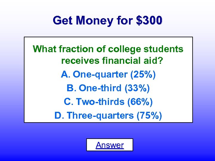 Get Money for $300 What fraction of college students receives financial aid? A. One-quarter