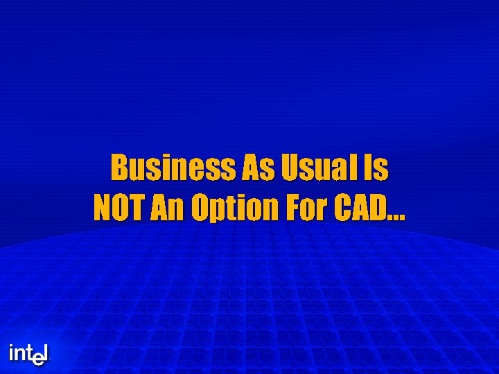 Business As Usual Is NOT An Option For CAD… 