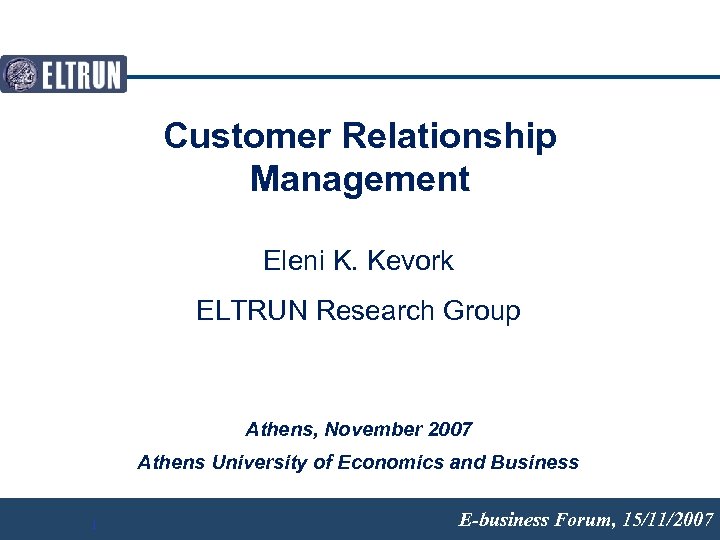 Customer Relationship Management Eleni K. Kevork ELTRUN Research Group Athens, November 2007 Athens University