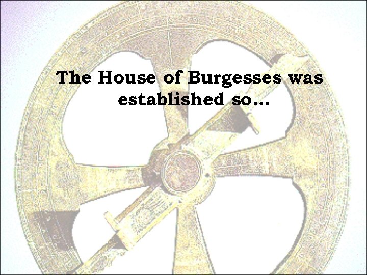 The House of Burgesses was established so… 