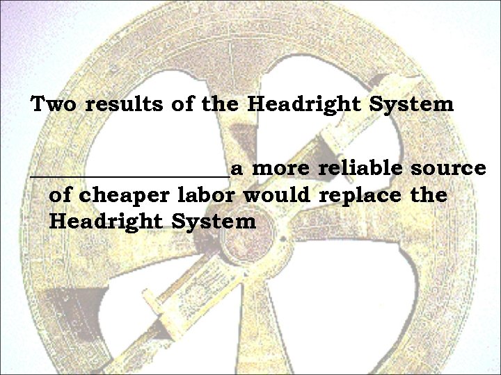 Two results of the Headright System _________a more reliable source of cheaper labor would