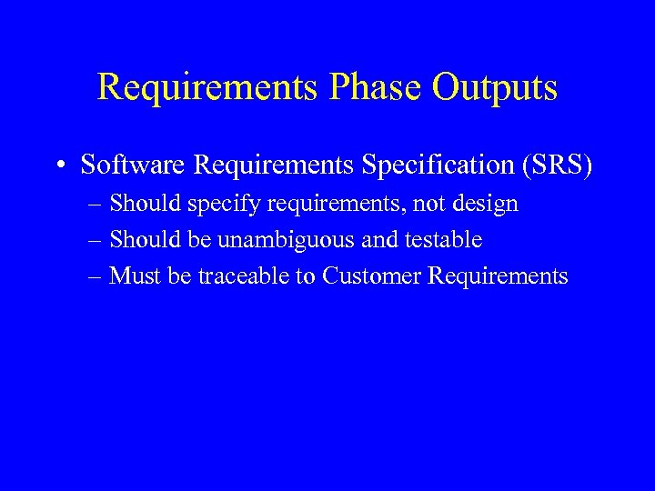 Requirements Phase Outputs • Software Requirements Specification (SRS) – Should specify requirements, not design