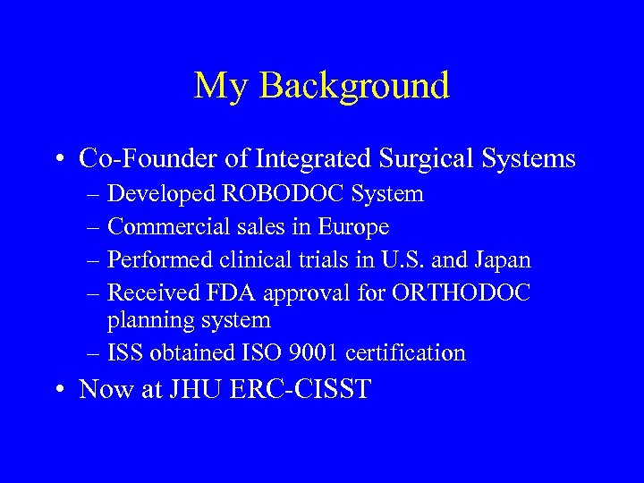 My Background • Co-Founder of Integrated Surgical Systems – Developed ROBODOC System – Commercial