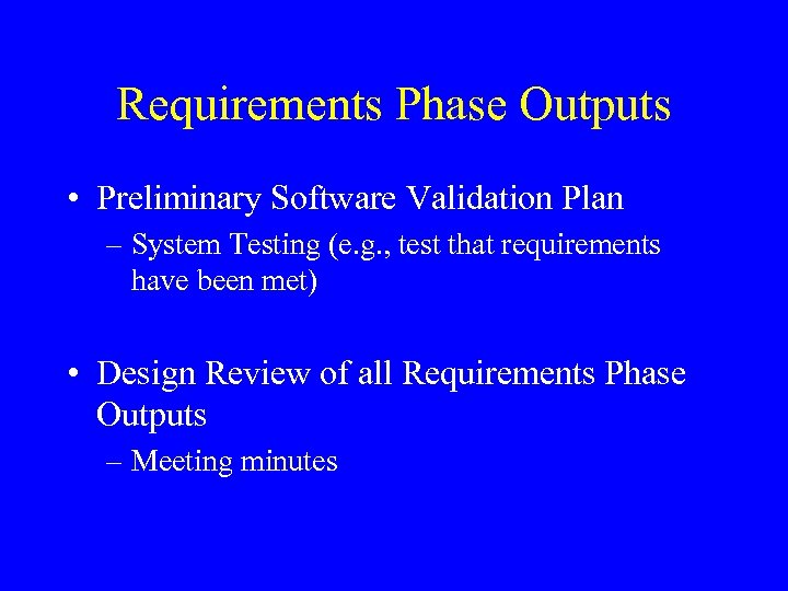 Requirements Phase Outputs • Preliminary Software Validation Plan – System Testing (e. g. ,
