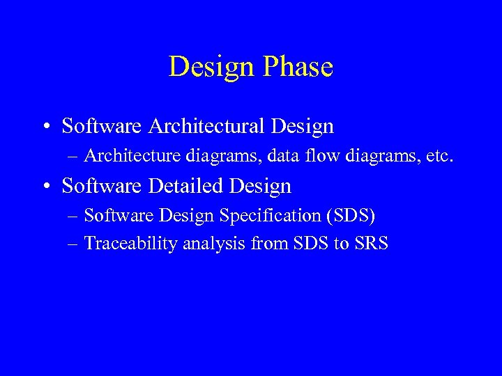 Design Phase • Software Architectural Design – Architecture diagrams, data flow diagrams, etc. •
