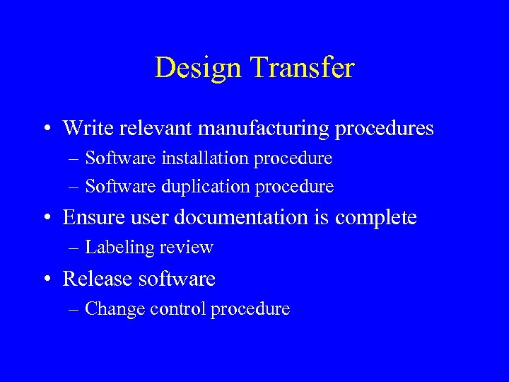 Design Transfer • Write relevant manufacturing procedures – Software installation procedure – Software duplication