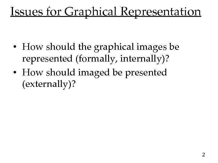 Issues for Graphical Representation • How should the graphical images be represented (formally, internally)?