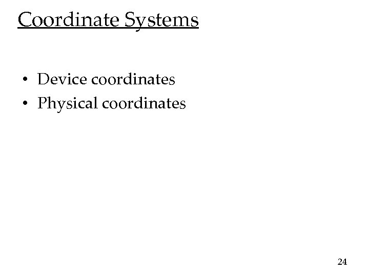 Coordinate Systems • Device coordinates • Physical coordinates 24 