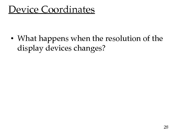 Device Coordinates • What happens when the resolution of the display devices changes? 28