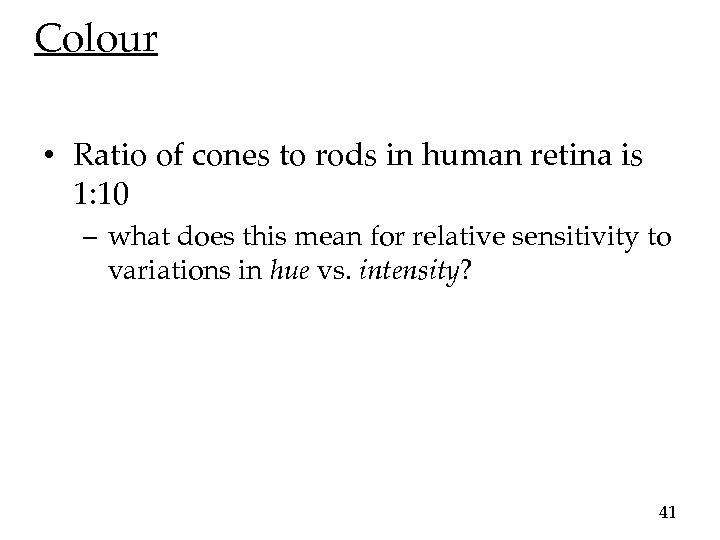 Colour • Ratio of cones to rods in human retina is 1: 10 –