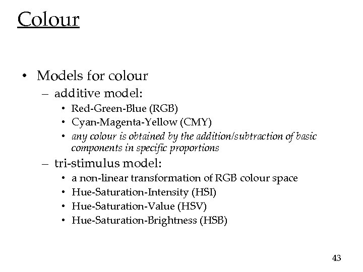 Colour • Models for colour – additive model: • Red-Green-Blue (RGB) • Cyan-Magenta-Yellow (CMY)