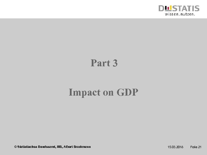 Part 3 Impact on GDP © Statistisches Bundesamt, IIIB, Albert Braakmann 15. 03. 2018