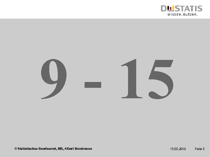 9 - 15 © Statistisches Bundesamt, IIIB, Albert Braakmann 15. 03. 2018 Folie 5