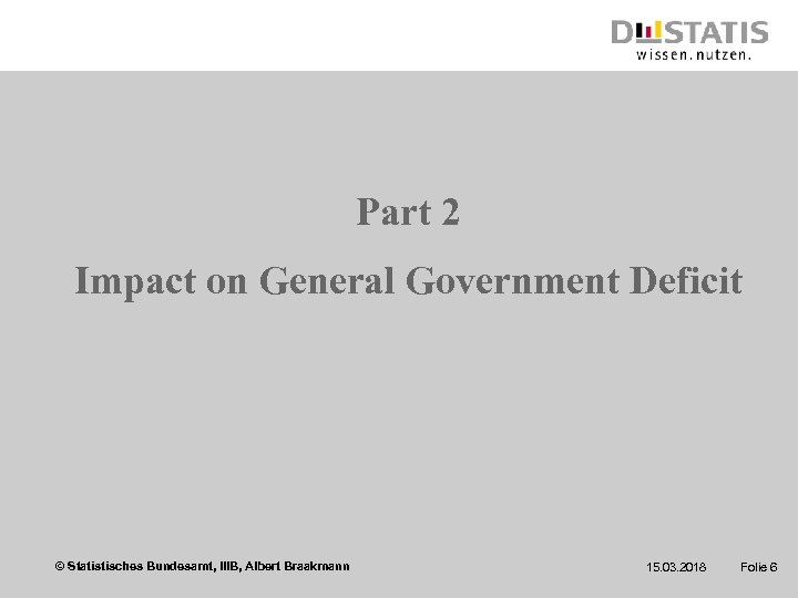 Part 2 Impact on General Government Deficit © Statistisches Bundesamt, IIIB, Albert Braakmann 15.