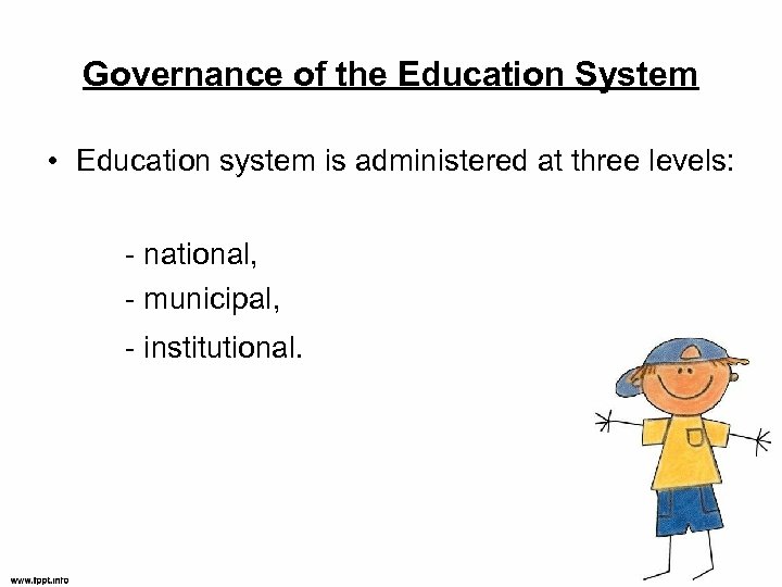 Governance of the Education System • Education system is administered at three levels: -