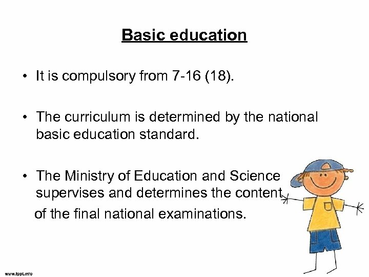Basic education • It is compulsory from 7 -16 (18). • The curriculum is