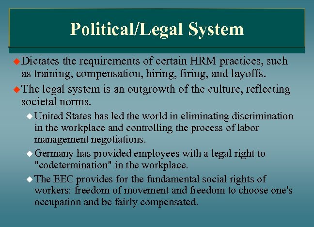 Political/Legal System u Dictates the requirements of certain HRM practices, such as training, compensation,