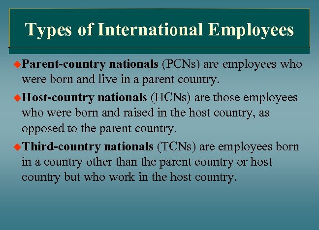 Types of International Employees u. Parent-country nationals (PCNs) are employees who were born and