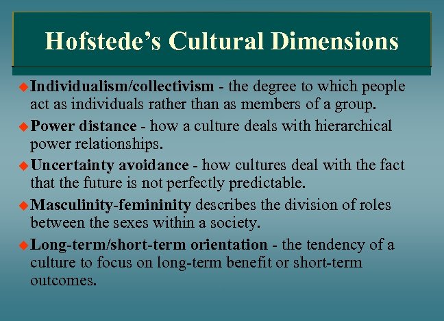 Hofstede’s Cultural Dimensions u Individualism/collectivism - the degree to which people act as individuals