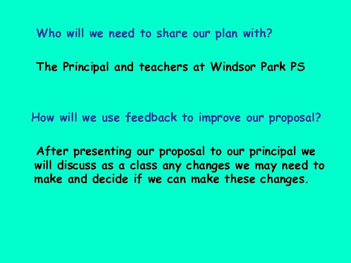 Who will we need to share our plan with? The Principal and teachers at