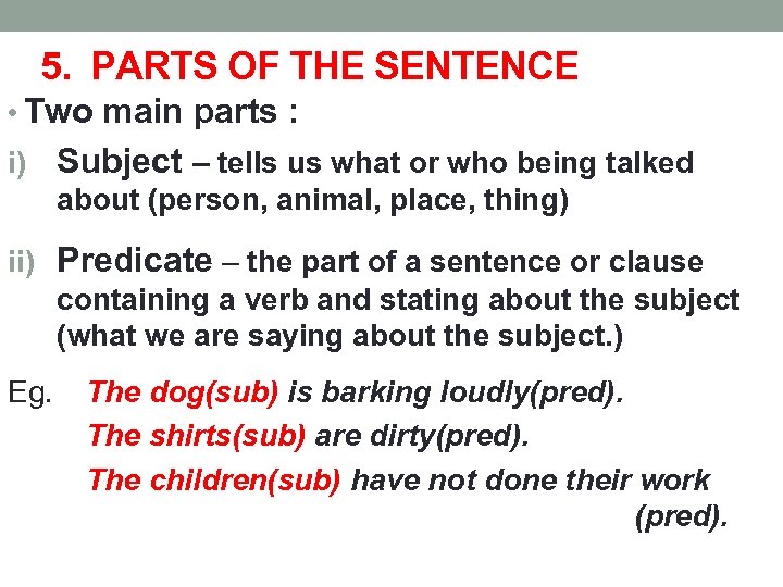 5. PARTS OF THE SENTENCE • Two main parts : i) Subject – tells