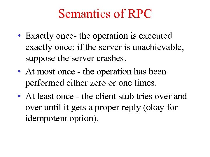 Semantics of RPC • Exactly once- the operation is executed exactly once; if the