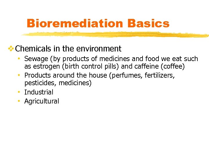 Bioremediation Basics v Chemicals in the environment • Sewage (by products of medicines and