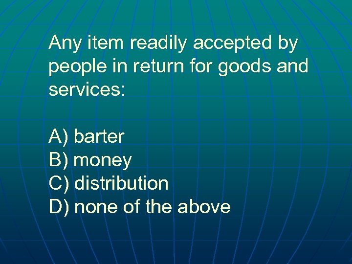 Any item readily accepted by people in return for goods and services: A) barter