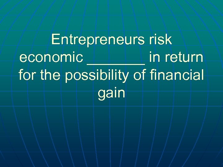 Entrepreneurs risk economic _______ in return for the possibility of financial gain 