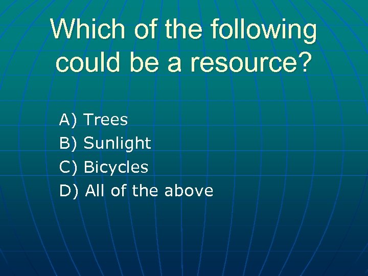 Which of the following could be a resource? A) Trees B) Sunlight C) Bicycles