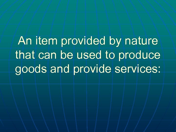 An item provided by nature that can be used to produce goods and provide