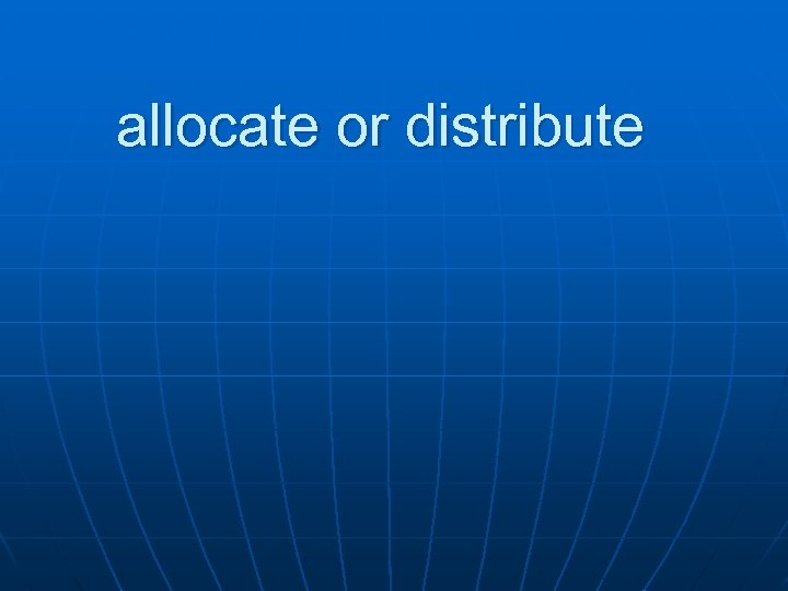 allocate or distribute 